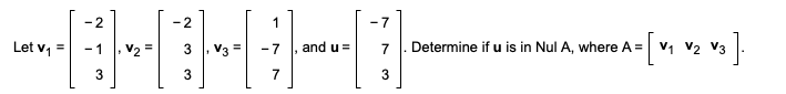 2
2
1
- 7
Let v, =
Determine if u is in Nul A, where A = v1 V2 V3-
- 1
V2 =
V3
-7
and u =
7
7
