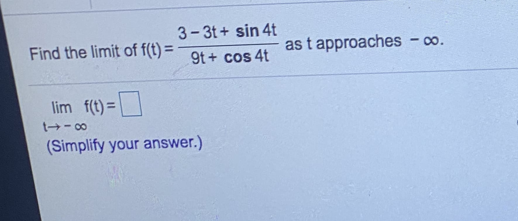 3-3t+ sin 4t
Find the limit of f(t)=9t+ cos 4t
as t approaches - o.
