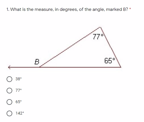 1. What is the measure, in degrees, of the angle, marked B? *
770
B
65°
38°
77°
65°
O 142°
