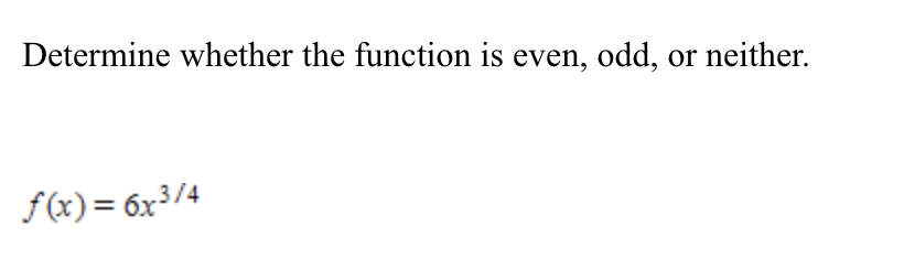 Determine whether the function is even, odd, or neither.
f(x)= 6x3/4
