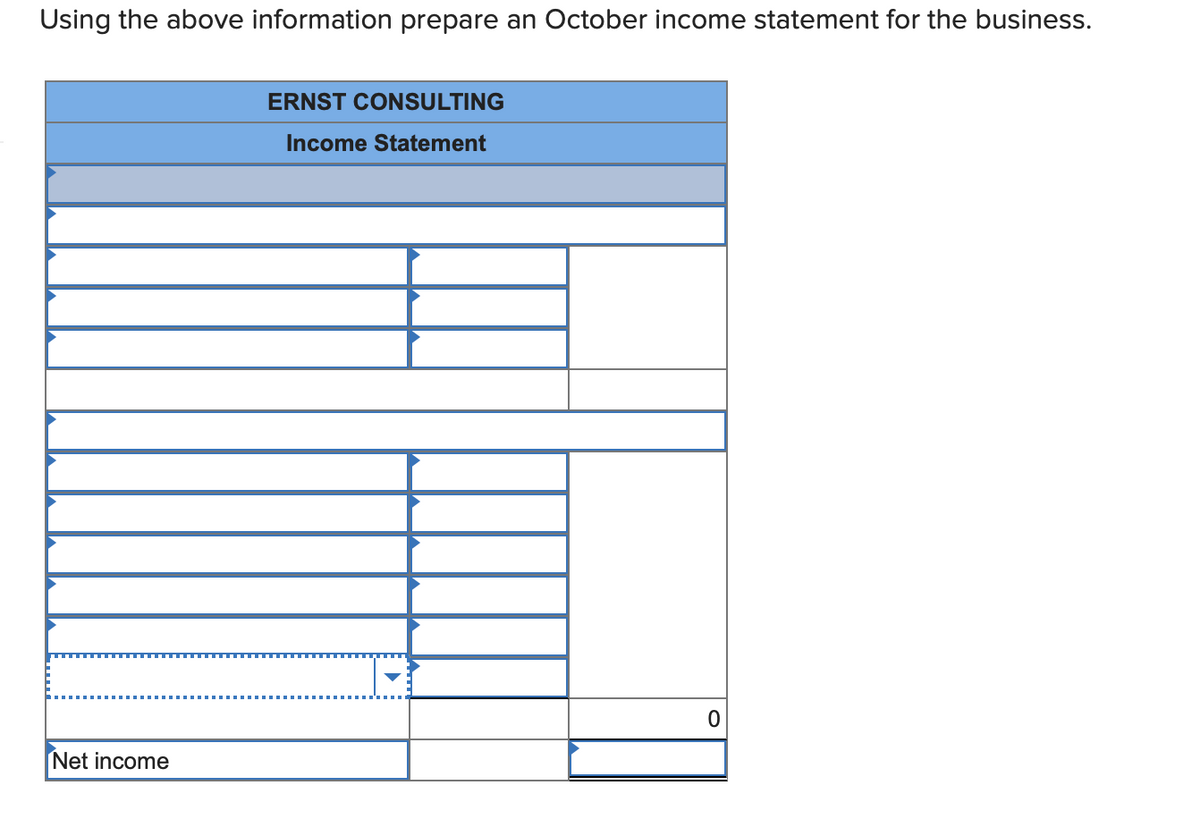 Using the above information prepare an October income statement for the business.
ERNST CONSULTING
Income Statement
Net income
