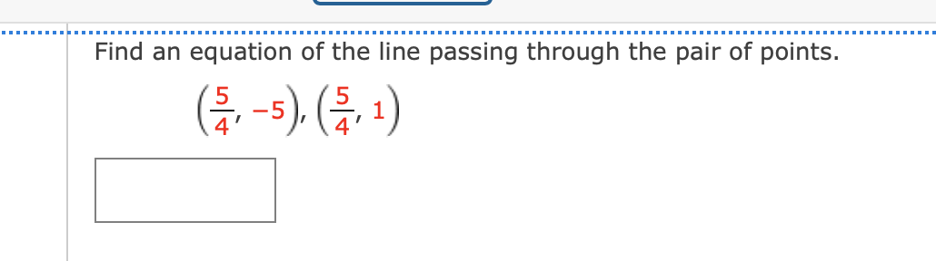 Find an equation of the line passing through the pair of points.
(등 -5) (등, )
4
