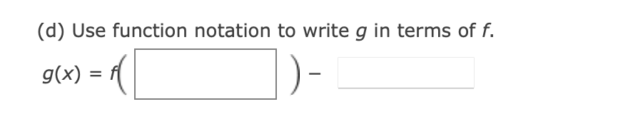 (d) Use function notation to write g in terms of f.
g(x) :
