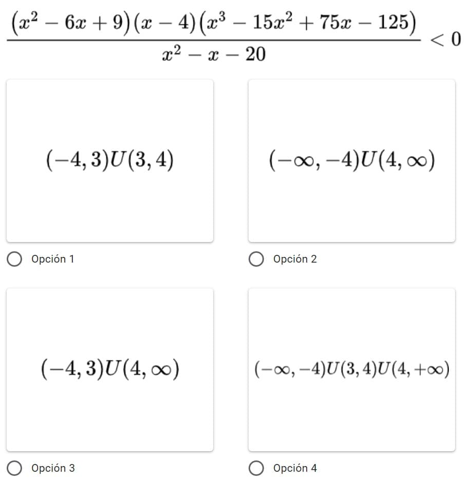 (x² − 6x + 9) (x − 4) (x³ - 15x² + 75x - 125)
x² X 20
(-4, 3)U(3, 4)
(-∞, -4)U(4, ∞0)
Opción 1
Opción 2
(-4, 3)U(4, ∞)
(−o, −4)U(3,4)U(4,+oo)
Opción 3
Opción 4
<0