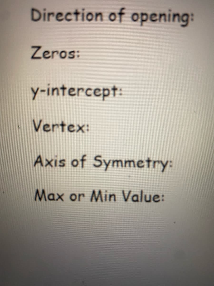 Direction of opening:
Zeros:
y-intercept:
Vertex:
Axis of Symmetry:
Max or Min Value:
