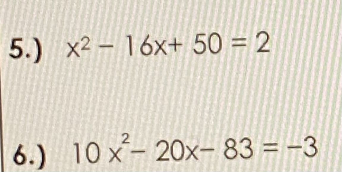 5.) x2 – 16x+ 50 = 2
6.) 10 x- 20x- 83 = -3

