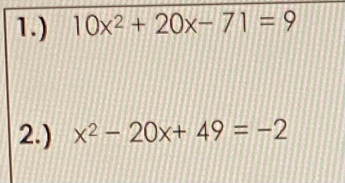 1.) 10x2 + 20x- 71 = 9
2.) x2 – 20x+ 49 = -2
%3D
