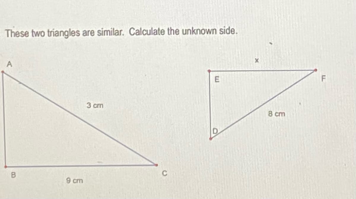 These two triangles are similar. Calculate the unknown side.
F
3 cm
8 cm
9 cm
E.
