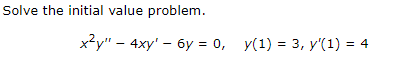 Solve the initial value problem.
x2у" - 4хy' - бу%3D 0, у(1) %3D з, у'(1) %3D 4
