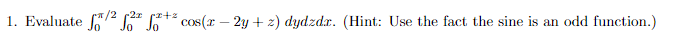 /2 p2x
1. Evaluate f/²*** cos(x - 2y+z) dydzdx. (Hint: Use the fact the sine is an odd function.)