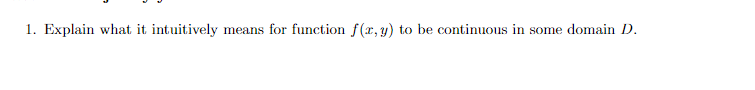 1. Explain what it intuitively means for function f(x, y) to be continuous in some domain D.