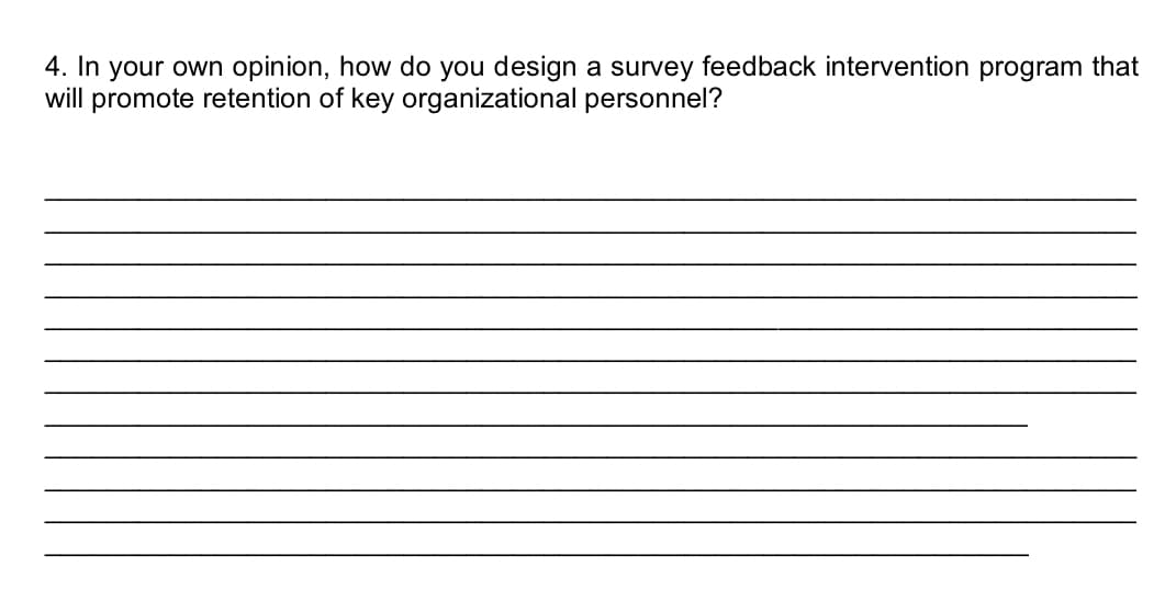 4. In your own opinion, how do you design a survey feedback intervention program that
will promote retention of key organizational personnel?