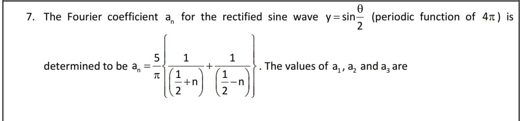 7. The Fourier coefficient a, for the rectified sine wave y=sin (periodic function of 4t) is
1
1
determined to be a, =
+
1
The values of a,, a, and a, are
+n
2
