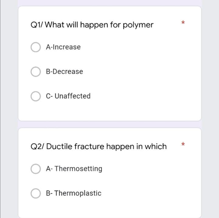 Q1/ What will happen for polymer
A-Increase
B-Decrease
C- Unaffected
Q2/ Ductile fracture happen in which
A- Thermosetting
B- Thermoplastic
