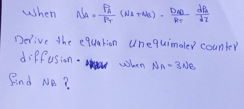when
NA = FA
PA (NA TNB) -
PT
DAB PA
dz
RT
Derive the equation unequimoler counter
diffusion when NA= 3NB
Find NB ?