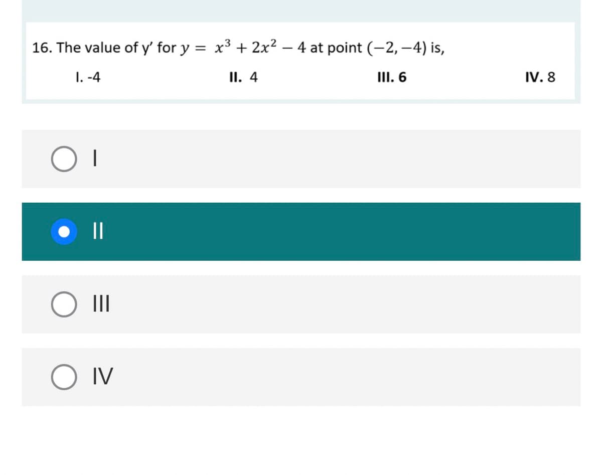 16. The value of y' for y
x3 + 2x2 – 4 at point (-2, –4) is,
1. -4
II. 4
III. 6
IV. 8
|
||
II
O IV
