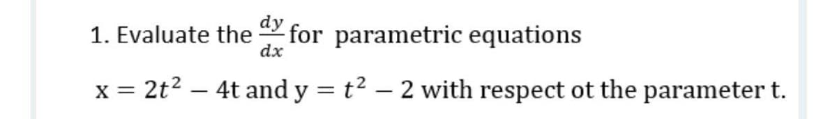 dy
1. Evaluate the
for parametric equations
dx
x = 2t2 – 4t and y = t² – 2 with respect ot the parameter t.
-
