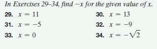 In Exercises 29-34, find -x for the given value of x.
29. x = 11
30. x = 13
31. x = -5
32. x = -9
33. x = 0
34. x = -V2
