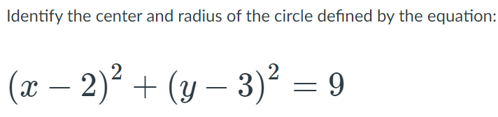 Identify the center and radius of the circle defined by the equation:
(x – 2)? + (y – 3)² = 9
|
