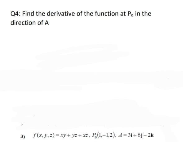 Q4: Find the derivative of the function at Po in the
direction of A
f(x, y, 2) = xy + yz + xz, P,(1,-1,2), A= 31+6j– 2k
