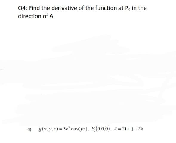 Q4: Find the derivative of the function at P. in the
direction of A
4) g(x, y,:) = 3e" cos(yz). P,(0,0,0). A=2i + j- 2k
