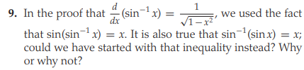 1
9. In the proof that (sin-1x) =
that sin(sin-1 x) = x. It is also true that sin-(sinx) = x;
could we have started with that inequality instead? Why
or why not?
we used the fact
dx
1–x²
