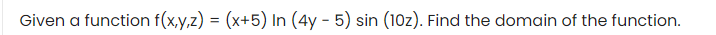 Given a function f(x,y,z) = (x+5) In (4y - 5) sin (10z). Find the domain of the function.
