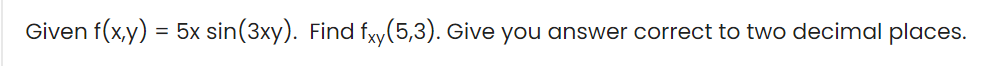 Given f(x,y) = 5x sin(3xy). Find fxy(5,3). Give you answer correct to two decimal places.
