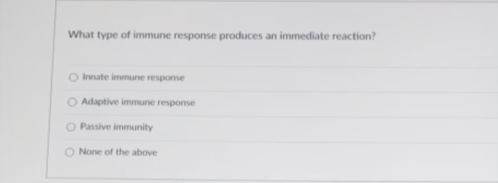 What type of immune response produces an immediate reaction?
O Innate immune response
O Adaptive immune response
O Passive immunity
O None of the above
