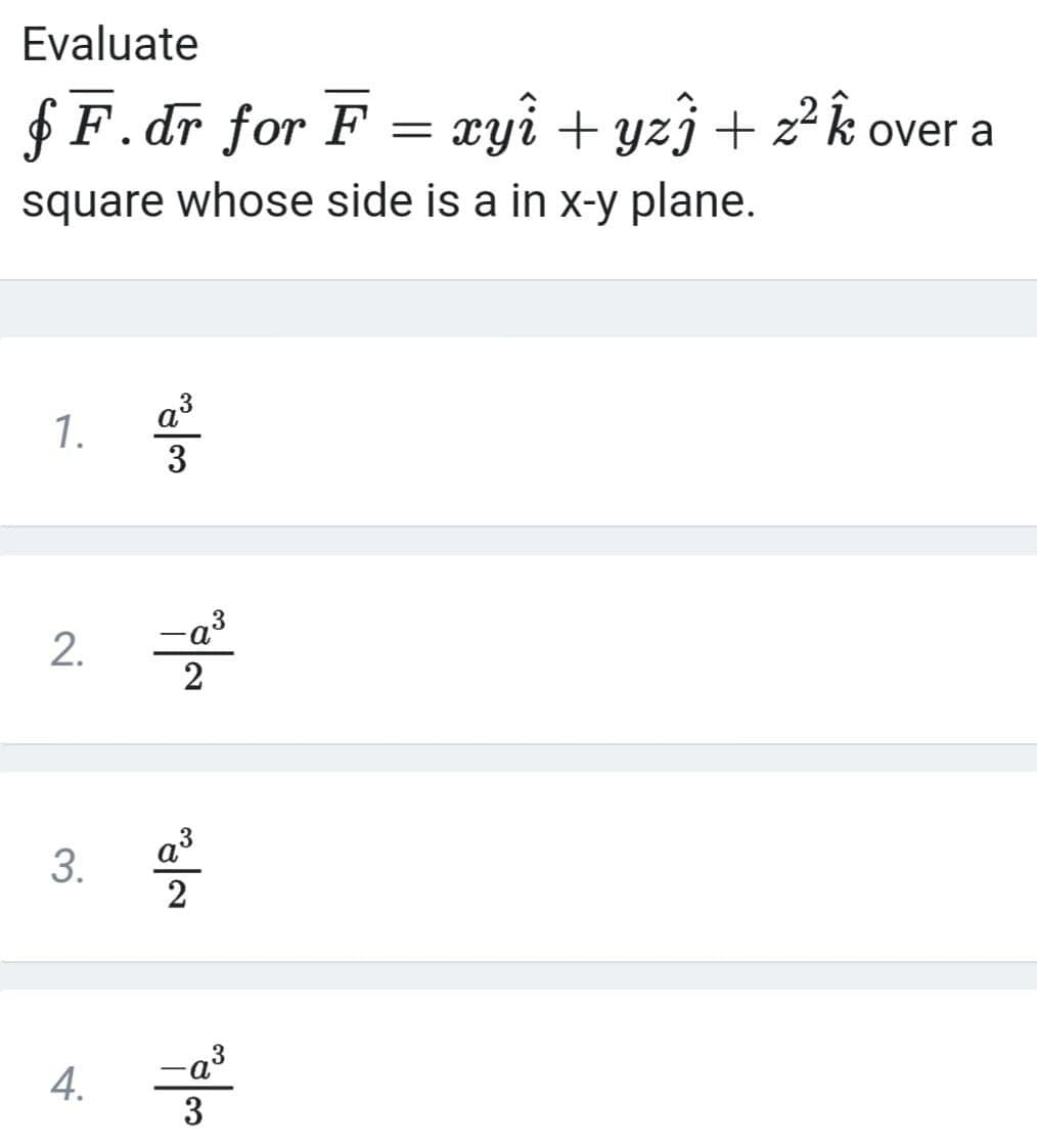Evaluate
$ F.dr for F
- xyi + yzj + z²k
over a
square whose side is a in x-y plane.
1.
4.
3
2.
3.
