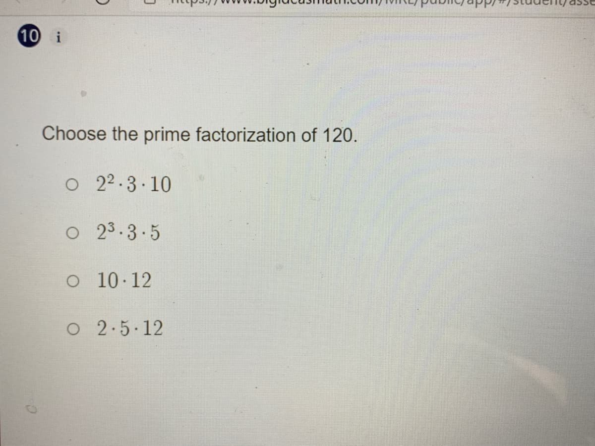 10 i
Choose the prime factorization of 120.
O 2.3 10
O 23.3.5
O 10 12
O 2.5 12

