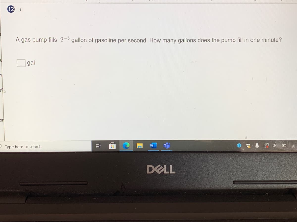 12
i
A gas pump fills 2-3 gallon of gasoline per second. How many gallons does the pump fill in one minute?
gal
or
P Type here to search
DELL
近
