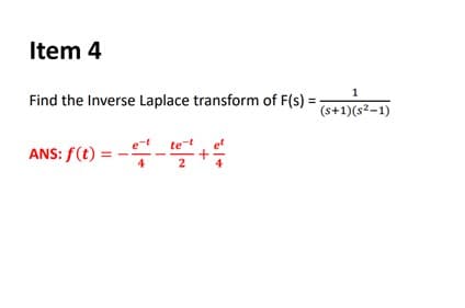 Item 4
Find the Inverse Laplace transform of F(s) = ;
1
(s+1)(s²–1)
ANS: f(t)
