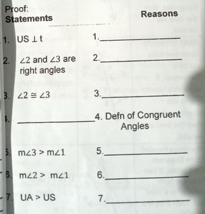 Proof:
Statements
Reasons
1.
1. US It
2. 22 and 23 are
right angles
2.
3. 22 = 43
3.
_4. Defn of Congruent
Angles
5. mz3 > mz1
5.
6. mz2 > mz1
6.
.
7 UA > US
7._
