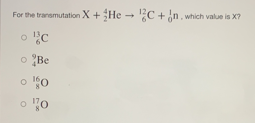 For the transmutation X + He → ¹2C+n, which value is X?
o 13C
o Be
o 160
o 10