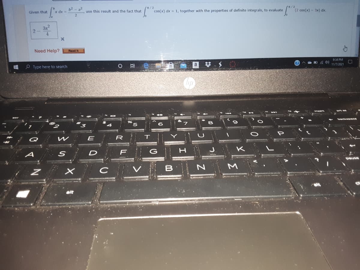 62- a2
x dx3=
cos(x) dx = 1, together with the properties of definite integrals, to evaluate
(2 cos(x) - 3x) dx.
Given that
use this result and the fact that
3x2
2-
4
Need Help?
Read It
9:34 PM
A. D d
11/7/2021
O Type here to search
W
E
R
F
G
A
pause
C
alt
