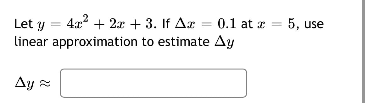 4x + 2x + 3. If Ax
linear approximation to estimate Ay
Let y
= 0.1 at x = 5, use
Ay =
