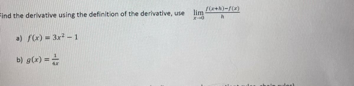 f(x+h)-f(x)
lim
Find the derivative using the definition of the derivative, use
a) f(x) = 3x² - 1
b) g(x) =
hain rulec)
