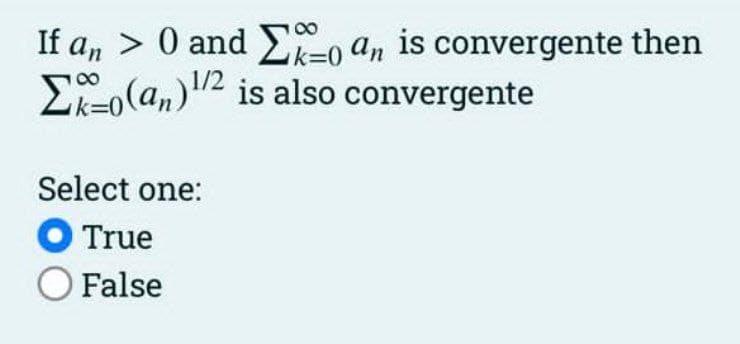 If a, > 0 and En an is convergente then
"p 0=
1/2
E(a,)2 is also convergente
00
Select one:
O True
False
