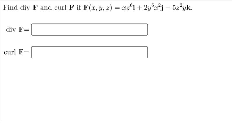 Find div F and curl F if F(x, y, z) = xz°i+ 2y°x²j+ 5z'yk.
div F=
curl F=
