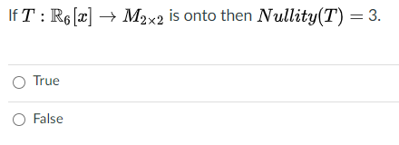If T : R6 [x] → M2x2 is onto then Nullity(T) = 3.
O True
O False
