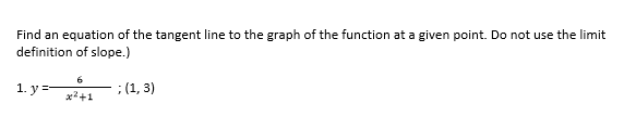 Find an equation of the tangent line to the graph of the function at a given point. Do not use the limit
definition of slope.)
1. y =-
; (1, 3)
x2+1
