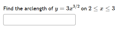 Find the arclength of y = 3x³/² on 2 ≤ x ≤ 3