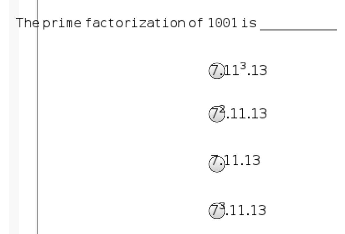 The prime factorization of 1001 is
2113.13
3.11.13
7,11.13
3.11.13
