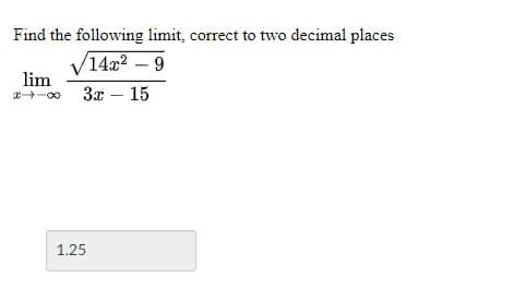 Find the following limit, correct to two decimal places
V14a2 – 9
lim
3x – 15
-
1.25
