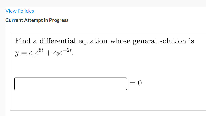View Policies
Current Attempt in Progress
Find a differential equation whose general solution is
y = cje + c2e¯
,8t
-2t
= 0
