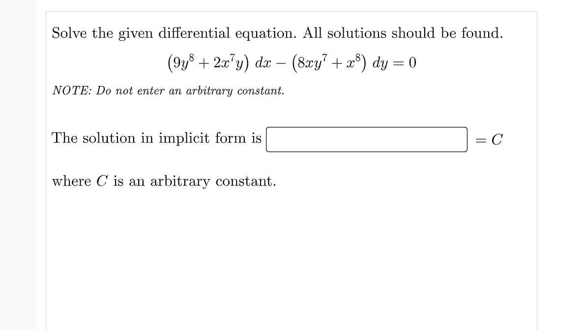 Solve the given differential equation. All solutions should be found.
(9ys + 2x"y) dx-
(8xy" + x°) dy = 0
NOTE: Do not enter an arbitrary constant.
The solution in implicit form is
= C
where C is an arbitrary constant.
