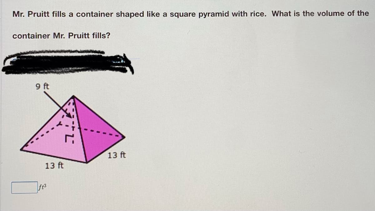 Mr. Pruitt fills a container shaped like a square pyramid with rice. What is the volume of the
container Mr. Pruitt fills?
9 ft
13 ft
13 ft
ft3

