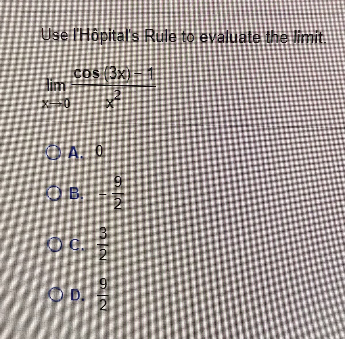 Use l'Hôpital's Rule to evaluate the limit.
cos (3x)- 1
lim
x²
O A. 0
6.
OB.
3.
Oc.
2.
6.
O D.
2.
