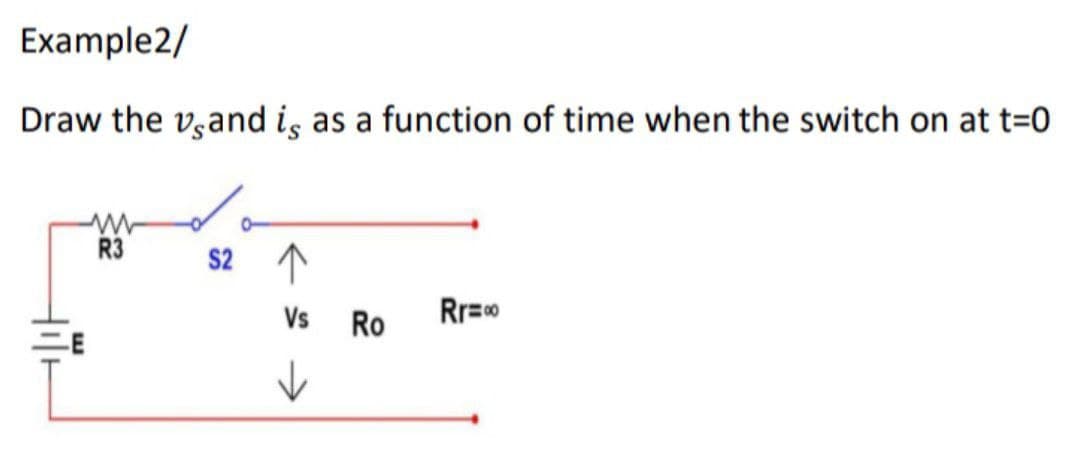 Example2/
Draw the vand is as a function of time when the switch on at t=0
R3 S2 个
Vs
Rr=00
>
Ro
